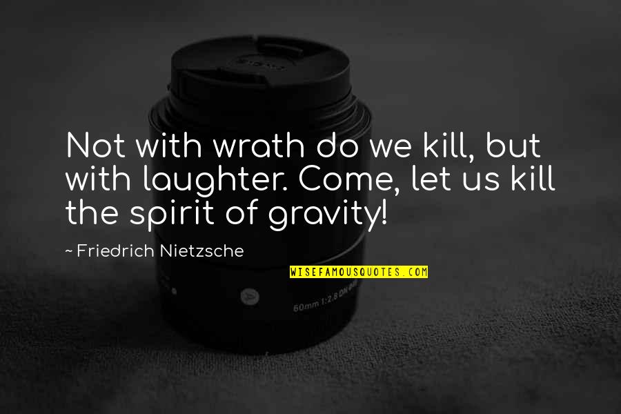 Spirit Soaring Quotes By Friedrich Nietzsche: Not with wrath do we kill, but with