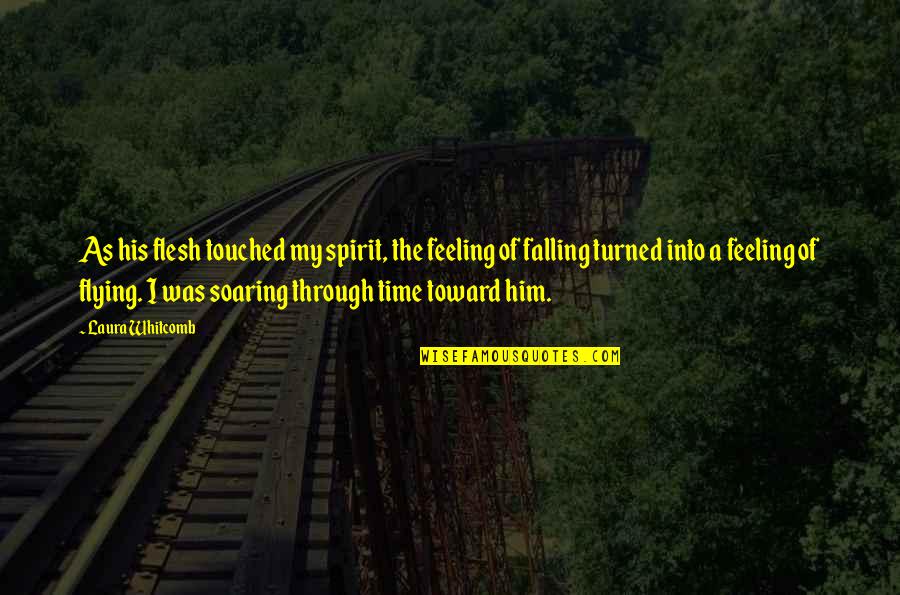 Spirit Soaring Quotes By Laura Whitcomb: As his flesh touched my spirit, the feeling