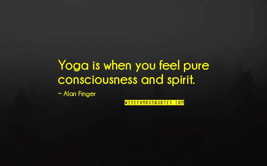 Spirit When Quotes By Alan Finger: Yoga is when you feel pure consciousness and Spirit When Quotes By Alan Finger: Yoga is when you feel pure consciousness and