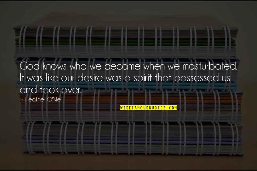 Spirit When Quotes By Heather O'Neill: God knows who we became when we masturbated. Spirit When Quotes By Heather O'Neill: God knows who we became when we masturbated.