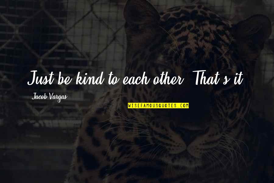 Spiritedaway Quotes By Jacob Vargas: Just be kind to each other. That's it. Spiritedaway Quotes By Jacob Vargas: Just be kind to each other. That's it.