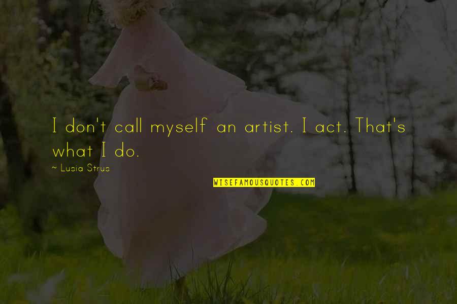 Spiriting Protein Quotes By Lusia Strus: I don't call myself an artist. I act. Spiriting Protein Quotes By Lusia Strus: I don't call myself an artist. I act.
