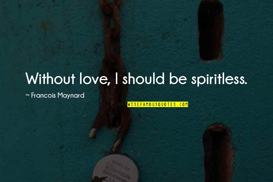 Spiritless Quotes By Francois Maynard: Without love, I should be spiritless.