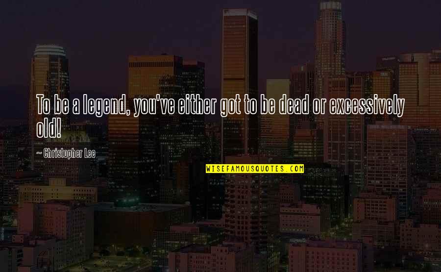 Spiritual Alignment Quotes By Christopher Lee: To be a legend, you've either got to Spiritual Alignment Quotes By Christopher Lee: To be a legend, you've either got to