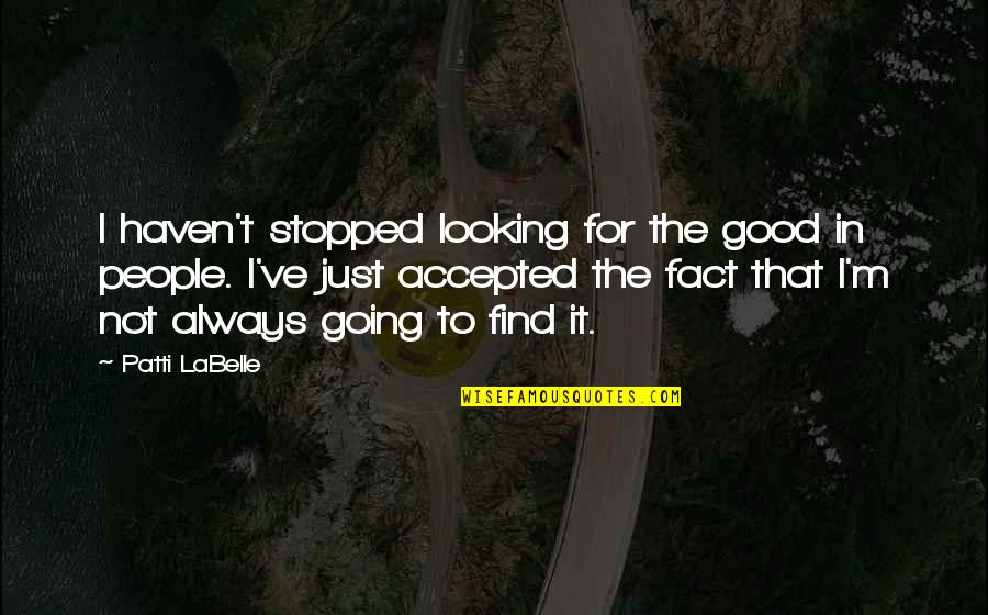 Spiritual Alignment Quotes By Patti LaBelle: I haven't stopped looking for the good in