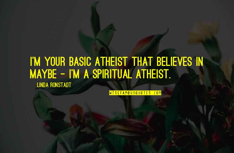 Spiritual Atheist Quotes By Linda Ronstadt: I'm your basic atheist that believes in maybe