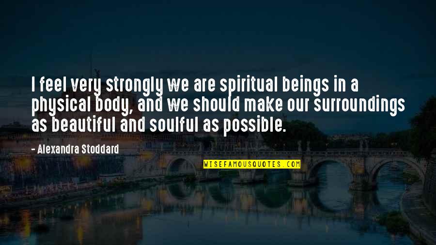 Spiritual Beings Quotes By Alexandra Stoddard: I feel very strongly we are spiritual beings
