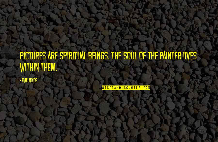 Spiritual Beings Quotes By Emil Nolde: Pictures are spiritual beings. The soul of the