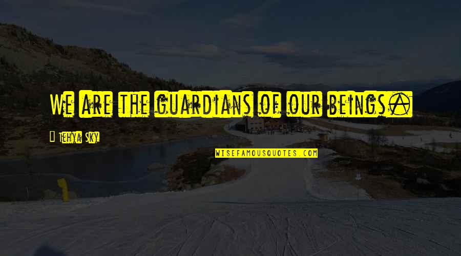Spiritual Beings Quotes By Tehya Sky: We are the guardians of our beings.