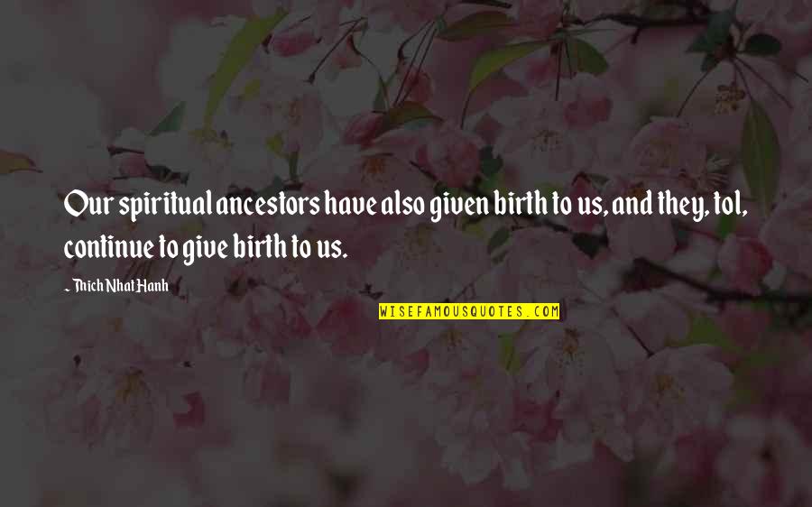 Spiritual Birth Quotes By Thich Nhat Hanh: Our spiritual ancestors have also given birth to