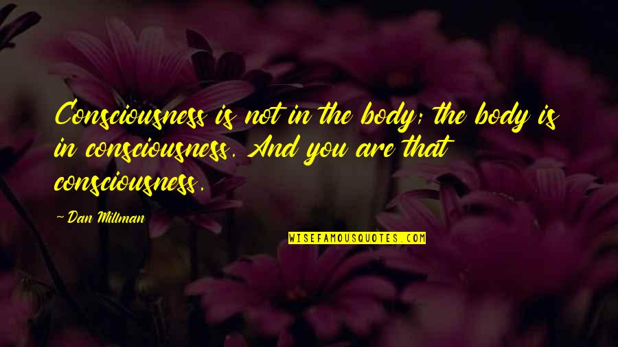 Spiritual Blindness Quotes By Dan Millman: Consciousness is not in the body; the body