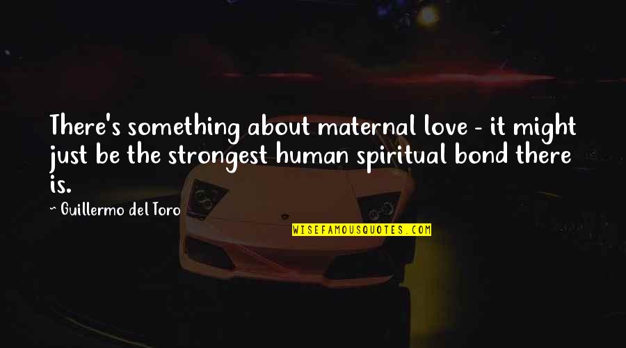 Spiritual Bond Quotes By Guillermo Del Toro: There's something about maternal love - it might