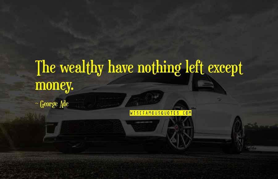 Spiritual Boundary Quotes By George Ade: The wealthy have nothing left except money. Spiritual Boundary Quotes By George Ade: The wealthy have nothing left except money.