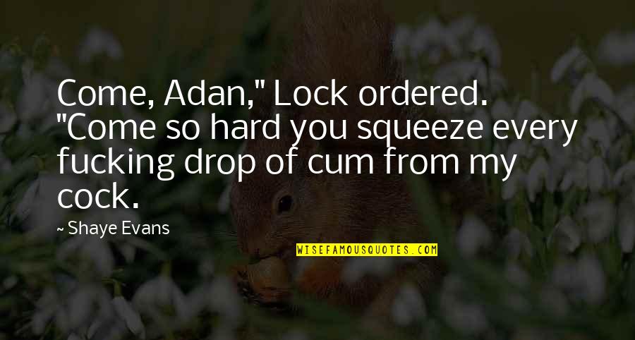 Spiritual Clutter Quotes By Shaye Evans: Come, Adan," Lock ordered. "Come so hard you Spiritual Clutter Quotes By Shaye Evans: Come, Adan," Lock ordered. "Come so hard you