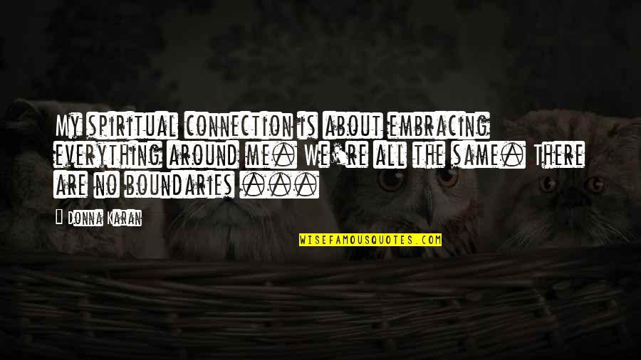 Spiritual Connection Quotes By Donna Karan: My spiritual connection is about embracing everything around Spiritual Connection Quotes By Donna Karan: My spiritual connection is about embracing everything around