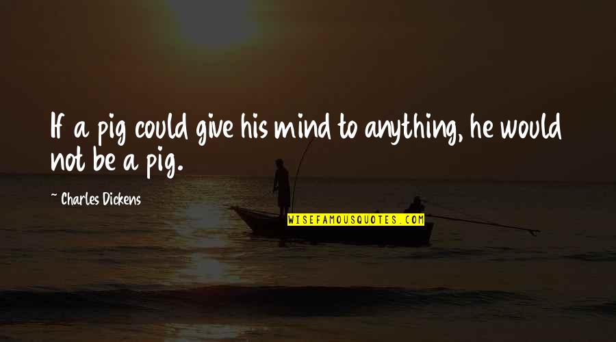 Spiritual Discernment Quotes By Charles Dickens: If a pig could give his mind to