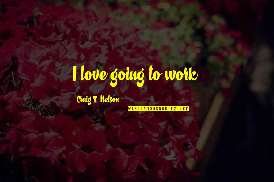 Spiritual Disease Quotes By Craig T. Nelson: I love going to work. Spiritual Disease Quotes By Craig T. Nelson: I love going to work.