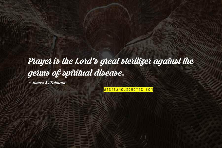 Spiritual Disease Quotes By James E. Talmage: Prayer is the Lord's great sterilizer against the