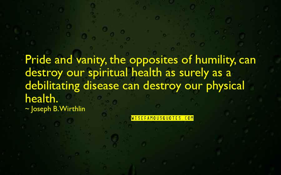 Spiritual Disease Quotes By Joseph B. Wirthlin: Pride and vanity, the opposites of humility, can Spiritual Disease Quotes By Joseph B. Wirthlin: Pride and vanity, the opposites of humility, can