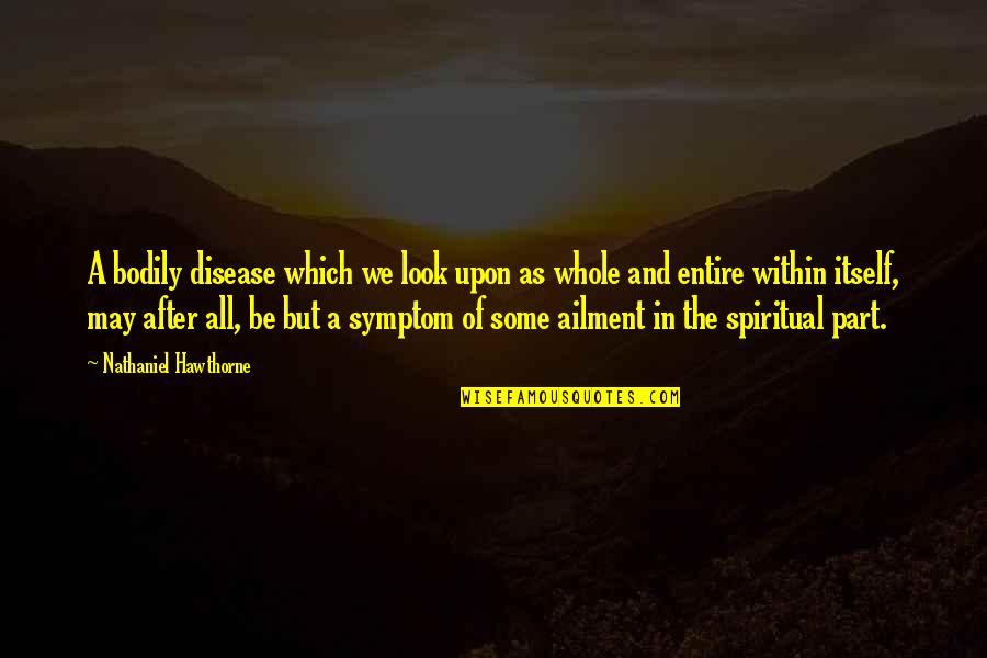 Spiritual Disease Quotes By Nathaniel Hawthorne: A bodily disease which we look upon as Spiritual Disease Quotes By Nathaniel Hawthorne: A bodily disease which we look upon as