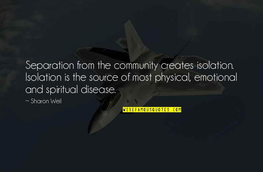Spiritual Disease Quotes By Sharon Weil: Separation from the community creates isolation. Isolation is Spiritual Disease Quotes By Sharon Weil: Separation from the community creates isolation. Isolation is