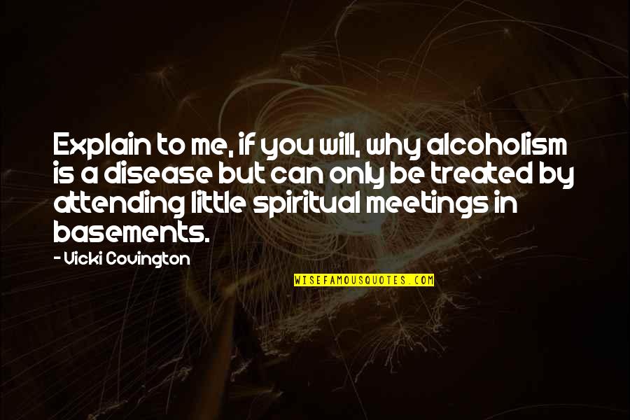 Spiritual Disease Quotes By Vicki Covington: Explain to me, if you will, why alcoholism Spiritual Disease Quotes By Vicki Covington: Explain to me, if you will, why alcoholism