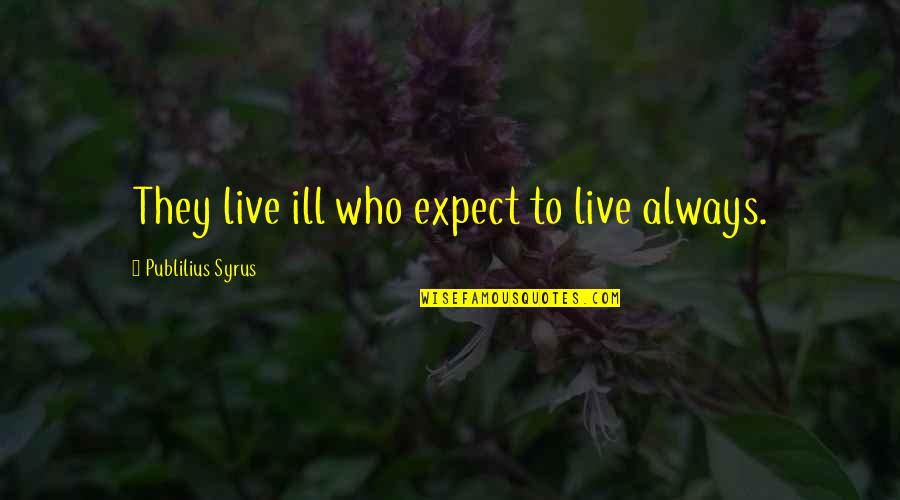 Spiritual Elevation Quotes By Publilius Syrus: They live ill who expect to live always.