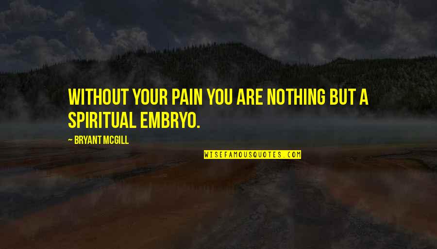 Spiritual Embryo Quotes By Bryant McGill: Without your pain you are nothing but a