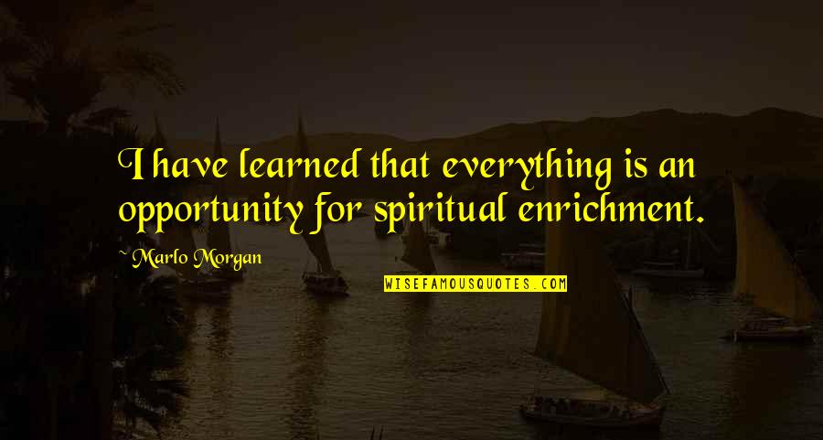 Spiritual Enrichment Quotes By Marlo Morgan: I have learned that everything is an opportunity