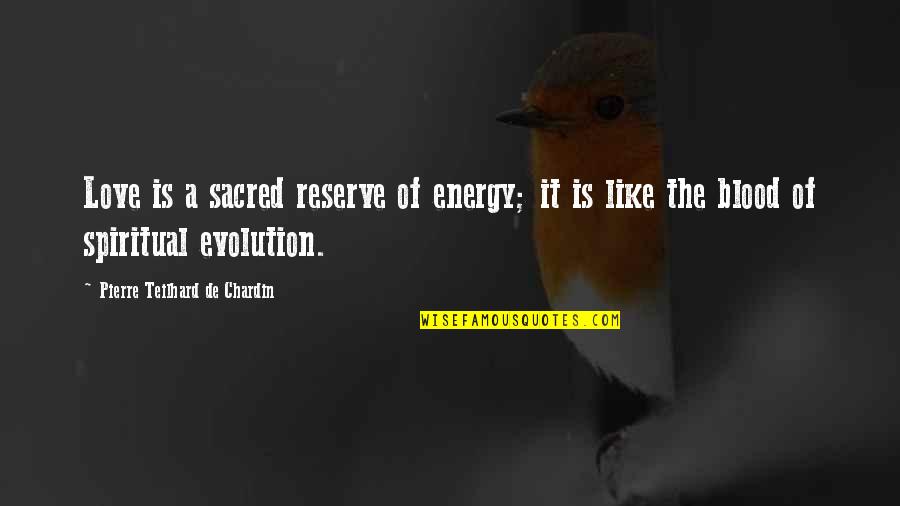 Spiritual Evolution Quotes By Pierre Teilhard De Chardin: Love is a sacred reserve of energy; it