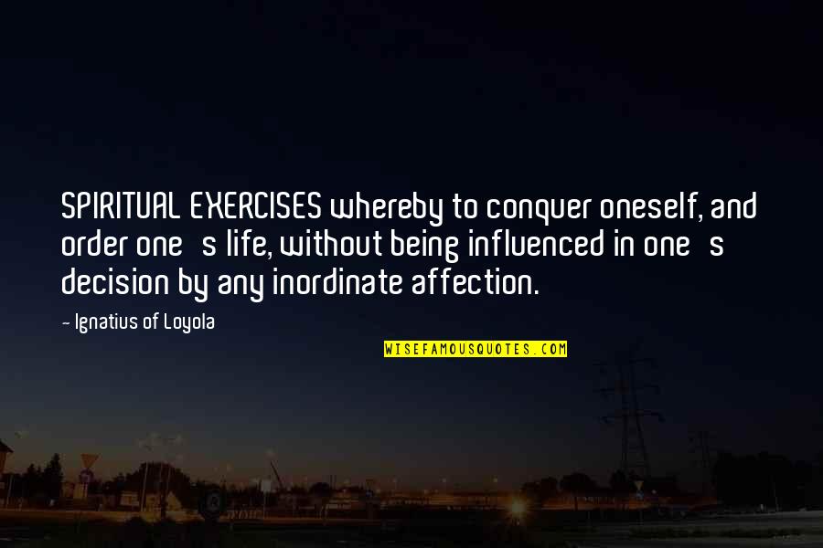 Spiritual Exercises Quotes By Ignatius Of Loyola: SPIRITUAL EXERCISES whereby to conquer oneself, and order
