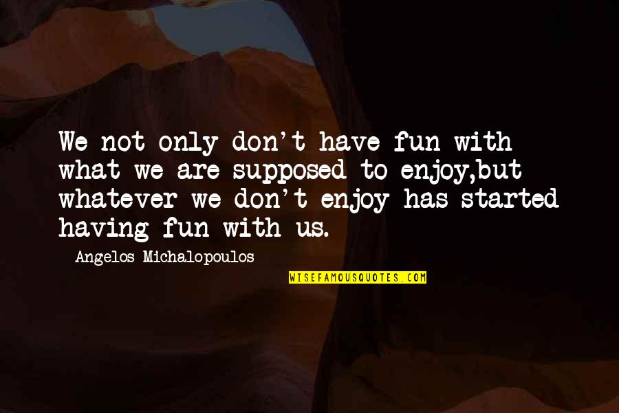 Spiritual Fun Quotes By Angelos Michalopoulos: We not only don't have fun with what
