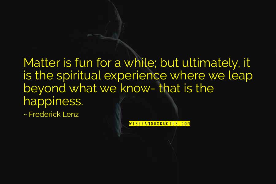 Spiritual Fun Quotes By Frederick Lenz: Matter is fun for a while; but ultimately,