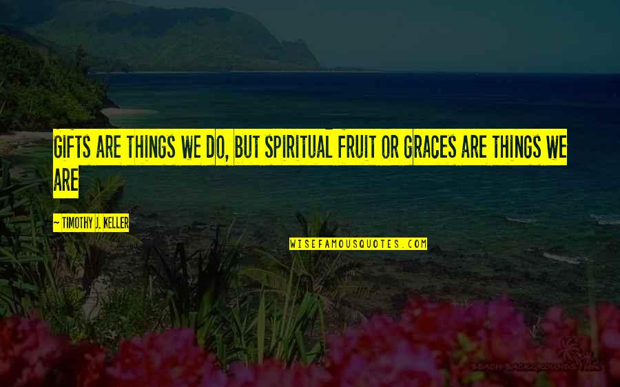 Spiritual Gifts Quotes By Timothy J. Keller: Gifts are things we do, but spiritual fruit