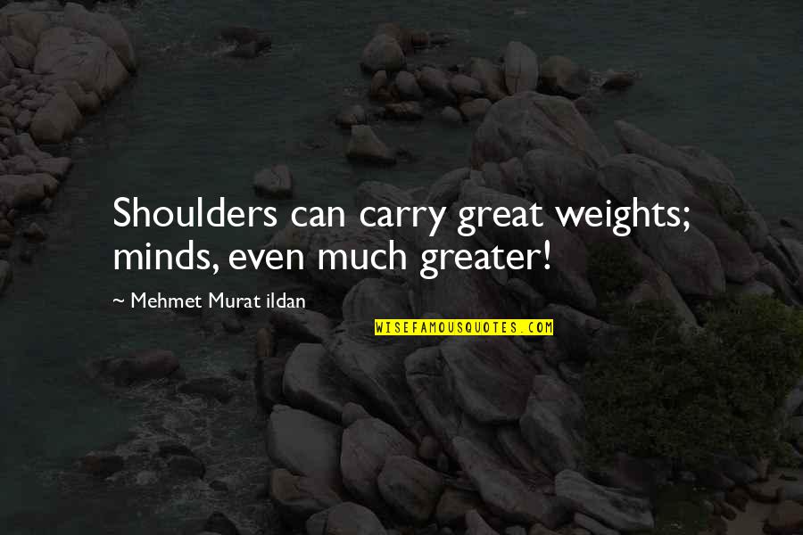 Spiritual Goodbye Quotes By Mehmet Murat Ildan: Shoulders can carry great weights; minds, even much