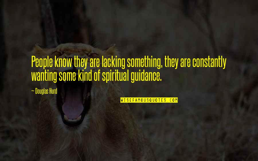 Spiritual Guidance Quotes By Douglas Hurd: People know they are lacking something, they are