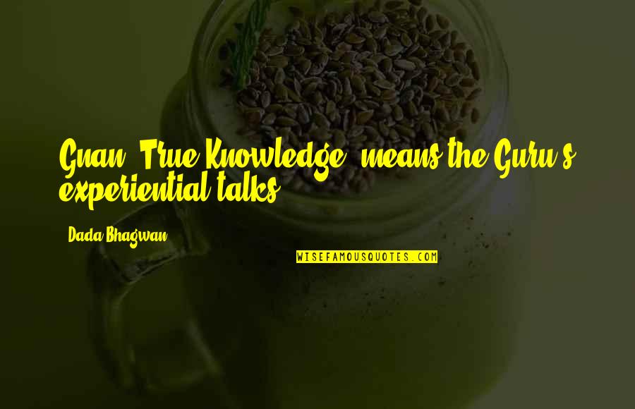 Spiritual Guru Quotes By Dada Bhagwan: Gnan [True Knowledge] means the Guru's experiential talks.