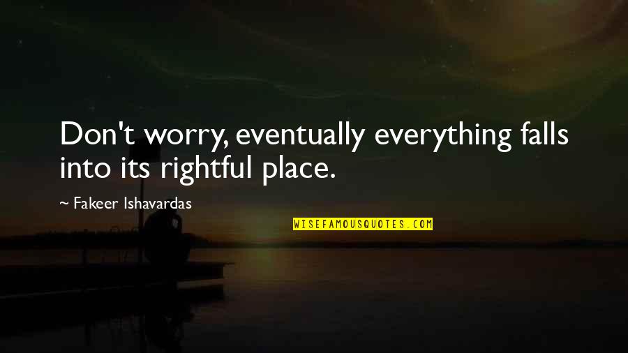 Spiritual Guru Quotes By Fakeer Ishavardas: Don't worry, eventually everything falls into its rightful Spiritual Guru Quotes By Fakeer Ishavardas: Don't worry, eventually everything falls into its rightful