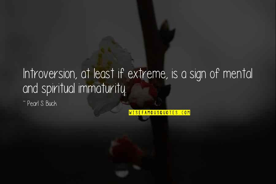 Spiritual Immaturity Quotes By Pearl S. Buck: Introversion, at least if extreme, is a sign