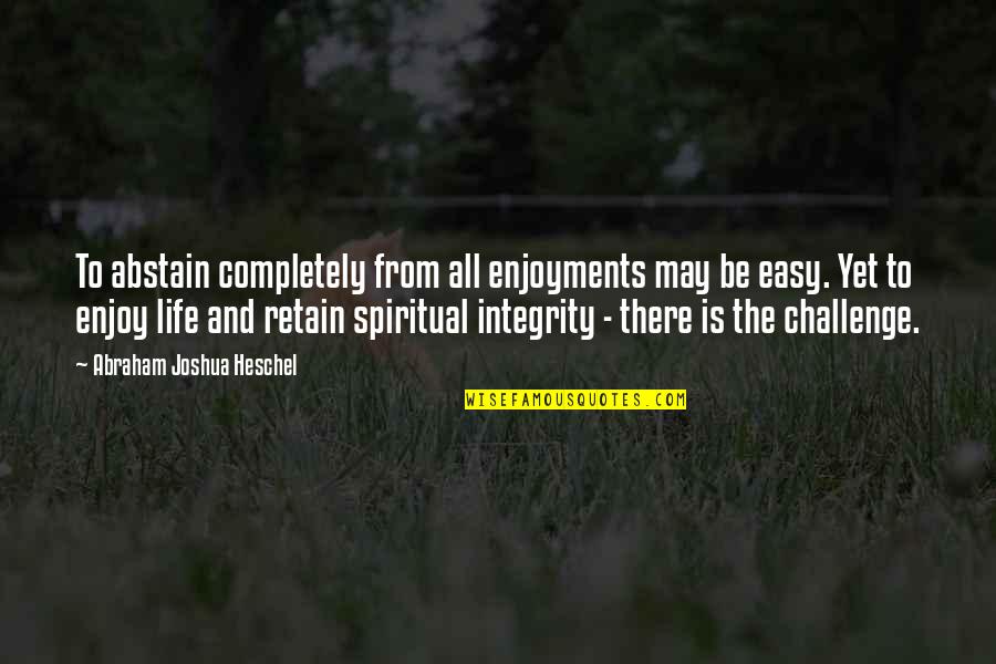 Spiritual Integrity Quotes By Abraham Joshua Heschel: To abstain completely from all enjoyments may be