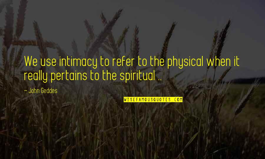 Spiritual Intimacy Quotes By John Geddes: We use intimacy to refer to the physical