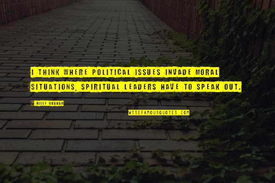 Spiritual Leaders Quotes By Billy Graham: I think where political issues invade moral situations,