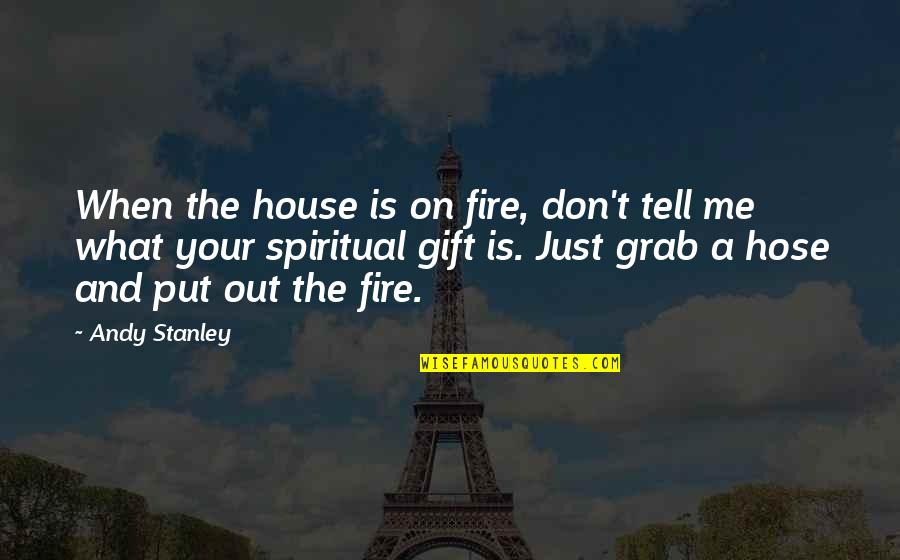 Spiritual Leadership Quotes By Andy Stanley: When the house is on fire, don't tell
