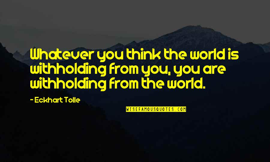 Spiritual Lessons Quotes By Eckhart Tolle: Whatever you think the world is withholding from