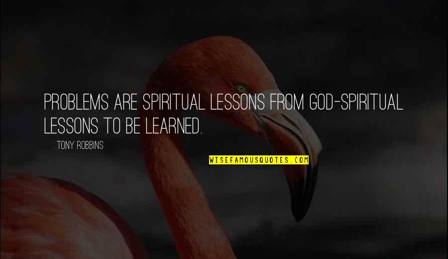 Spiritual Lessons Quotes By Tony Robbins: Problems are spiritual lessons from God-spiritual lessons to