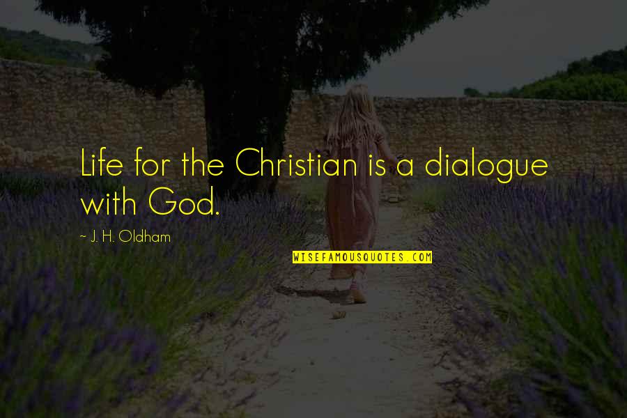 Spiritual Life Quotes By J. H. Oldham: Life for the Christian is a dialogue with
