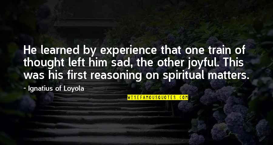 Spiritual Matters Quotes By Ignatius Of Loyola: He learned by experience that one train of