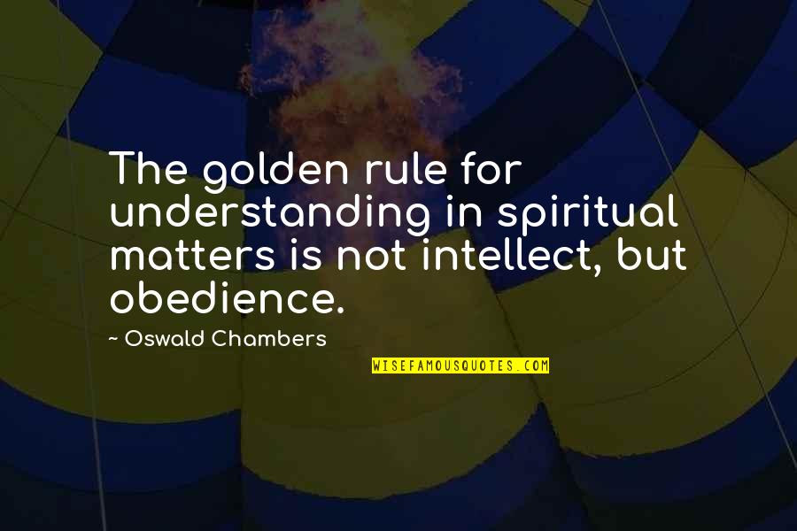 Spiritual Matters Quotes By Oswald Chambers: The golden rule for understanding in spiritual matters