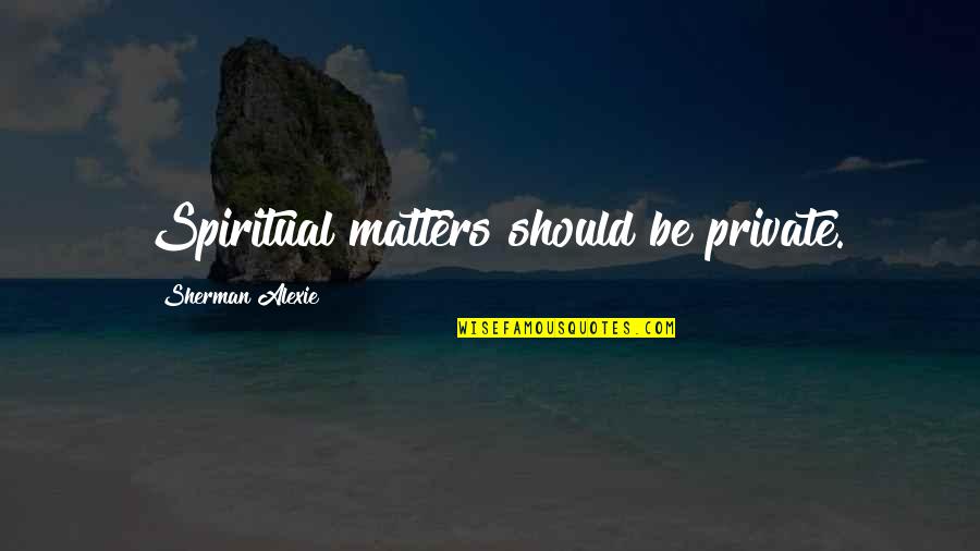 Spiritual Matters Quotes By Sherman Alexie: Spiritual matters should be private.