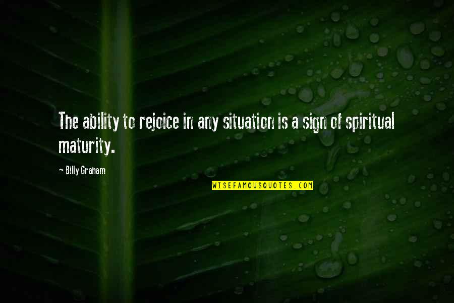 Spiritual Maturity Quotes By Billy Graham: The ability to rejoice in any situation is